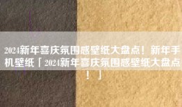 2024新年喜庆氛围感壁纸大盘点！新年手机壁纸「2024新年喜庆氛围感壁纸大盘点！」