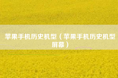 苹果手机历史机型（苹果手机历史机型屏幕）